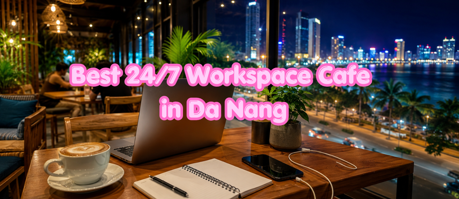 5 Best Workspace Cafes in Da Nang Open 24/7 (2026): For Night Owls and Time-Zone Warriors